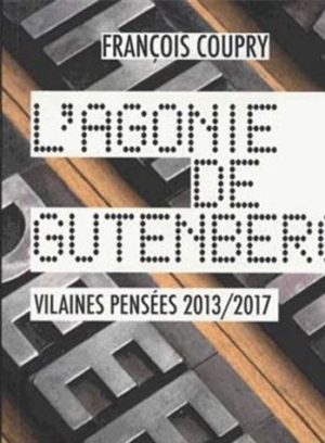 François COUPRY, L'Agonie de Gutenberg. Vilaines pensées 2013 2017, Pierre Guillaume de Roux