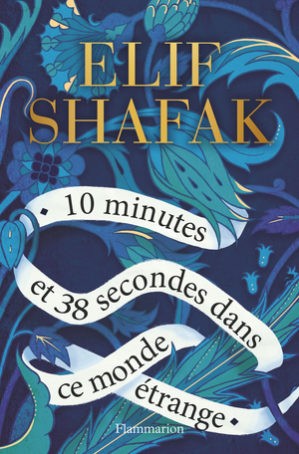 Elif Shafak, 10 minutes et 38 secondes dans ce monde étrange, Trad. Dominique Goy-Blanquet, Flammarion